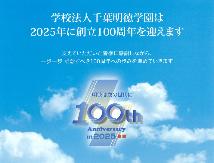 学校法人千葉明徳学園は2025年に創立100周年を迎えます。支えていただいた皆様に感謝しながら、一歩一歩 記念すべき100周年への歩みを進めていきます