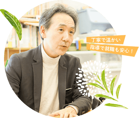 学生一人ひとりに寄り添った<br />
就職サポート!