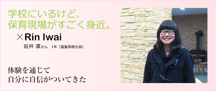 学校にいるけど、保育現場がすごく身近。岩井　凛さん　１年（富里高校出身）体験を通じて自分に自信がついてきた