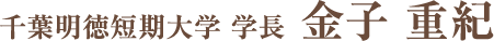 千葉明徳短期大学 学長 金子 重紀